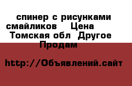 спинер с рисунками смайликов  › Цена ­ 200 - Томская обл. Другое » Продам   